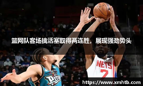 篮网队客场擒活塞取得两连胜，展现强劲势头