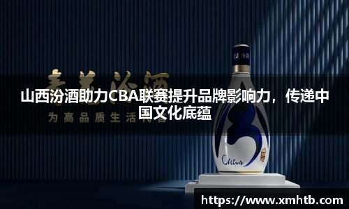 山西汾酒助力CBA联赛提升品牌影响力，传递中国文化底蕴
