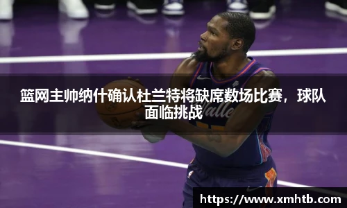 篮网主帅纳什确认杜兰特将缺席数场比赛，球队面临挑战