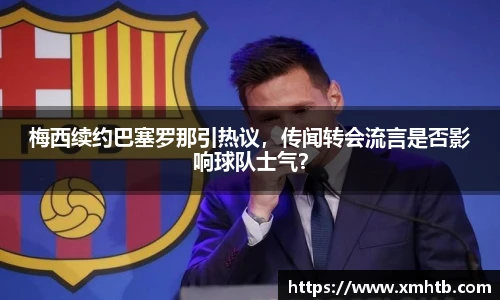 梅西续约巴塞罗那引热议，传闻转会流言是否影响球队士气？