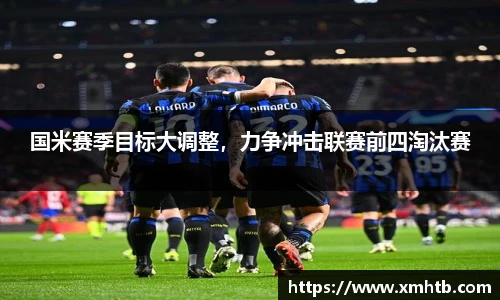 国米赛季目标大调整，力争冲击联赛前四淘汰赛