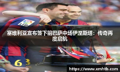 塞维利亚宣布签下前巴萨中场伊涅斯塔：传奇再度启航