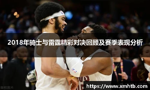 2018年骑士与雷霆精彩对决回顾及赛季表现分析