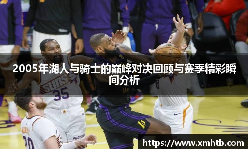 2005年湖人与骑士的巅峰对决回顾与赛季精彩瞬间分析