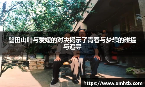 磐田山叶与爱嫒的对决揭示了青春与梦想的碰撞与追寻