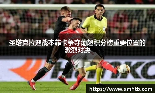 圣塔克拉迎战本菲卡争夺葡超积分榜重要位置的激烈对决