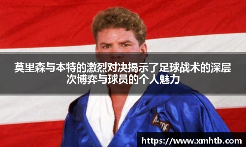 莫里森与本特的激烈对决揭示了足球战术的深层次博弈与球员的个人魅力