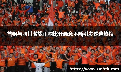首钢与四川激战正酣比分悬念不断引发球迷热议