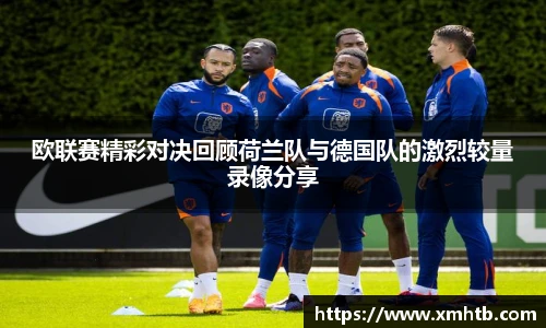 欧联赛精彩对决回顾荷兰队与德国队的激烈较量录像分享