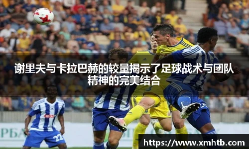 谢里夫与卡拉巴赫的较量揭示了足球战术与团队精神的完美结合